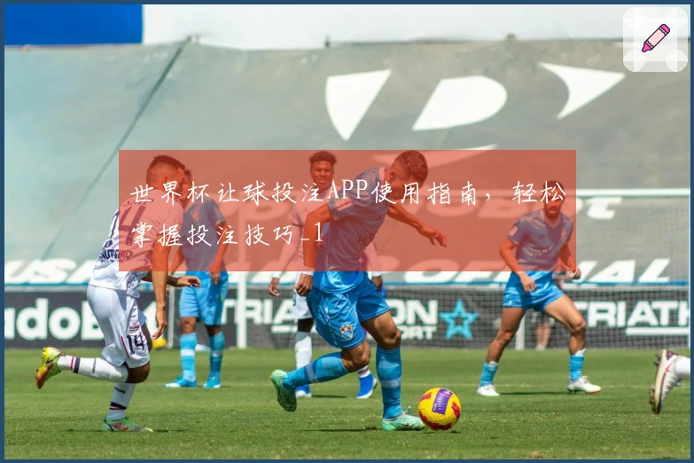 世界杯让球投注APP使用指南，轻松掌握投注技巧_1