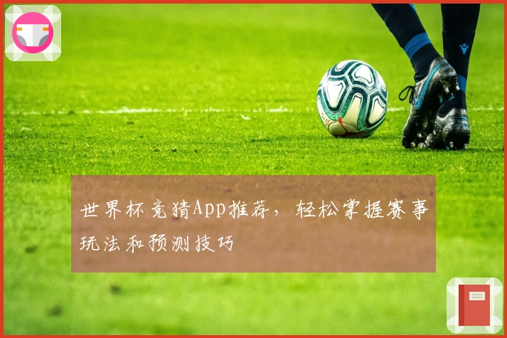 世界杯竞猜App推荐，轻松掌握赛事玩法和预测技巧