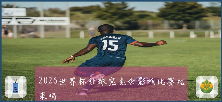 2026世界杯让球究竟会影响比赛结果吗