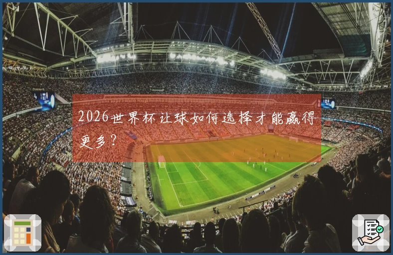 2026世界杯让球如何选择才能赢得更多？