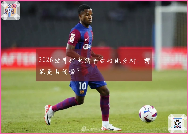 2026世界杯竞猜平台对比分析，哪家更具优势？