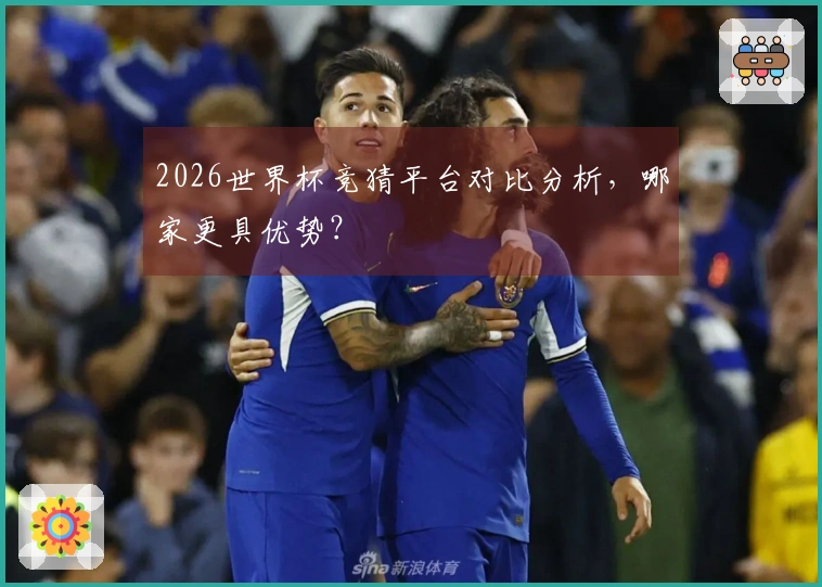2026世界杯竞猜平台对比分析，哪家更具优势？