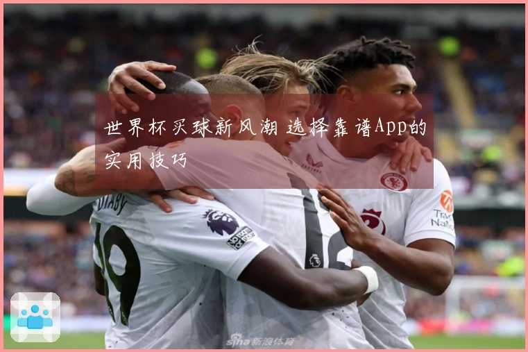 世界杯买球新风潮 选择靠谱App的实用技巧