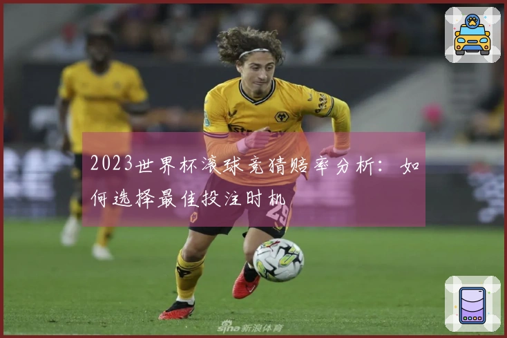 2023世界杯滚球竞猜赔率分析：如何选择最佳投注时机